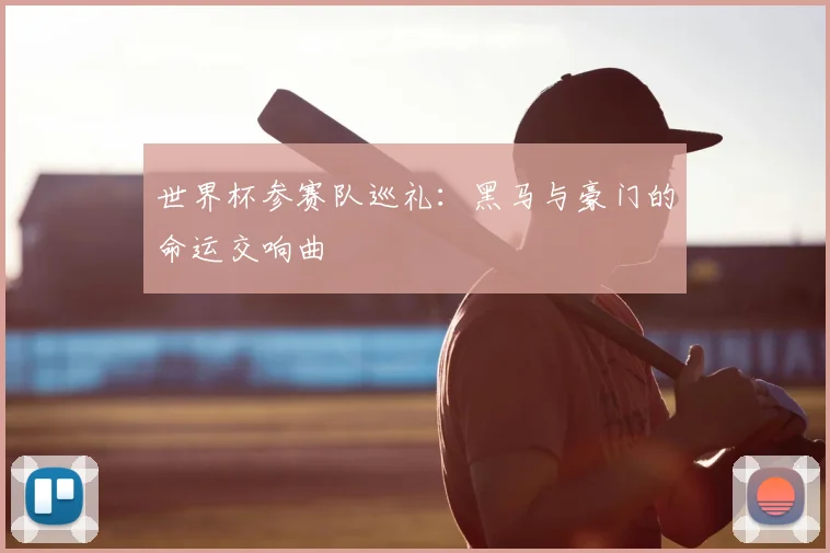 世界杯参赛队巡礼：黑马与豪门的命运交响曲