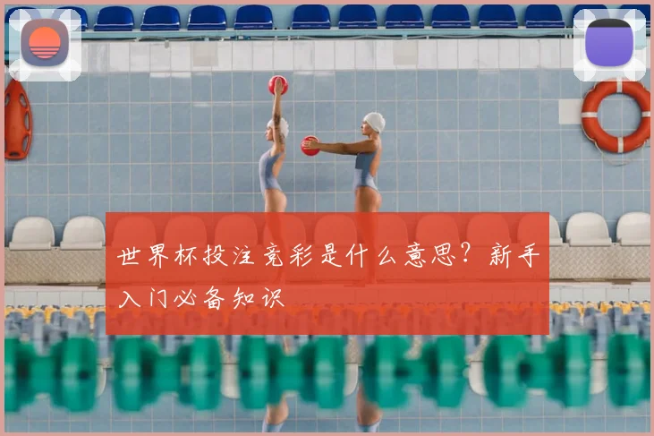 世界杯投注竞彩是什么意思？新手入门必备知识