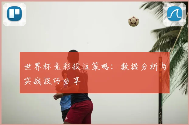 世界杯竞彩投注策略：数据分析与实战技巧分享