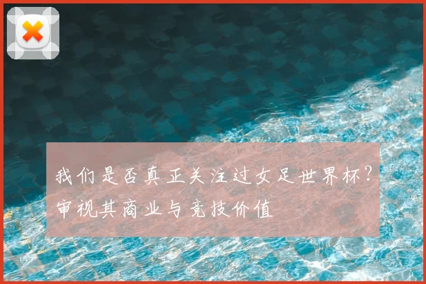 我们是否真正关注过女足世界杯?审视其商业与竞技价值