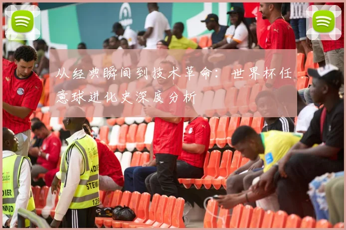 从经典瞬间到技术革命：世界杯任意球进化史深度分析