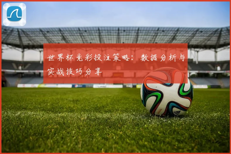 世界杯竞彩投注策略：数据分析与实战技巧分享