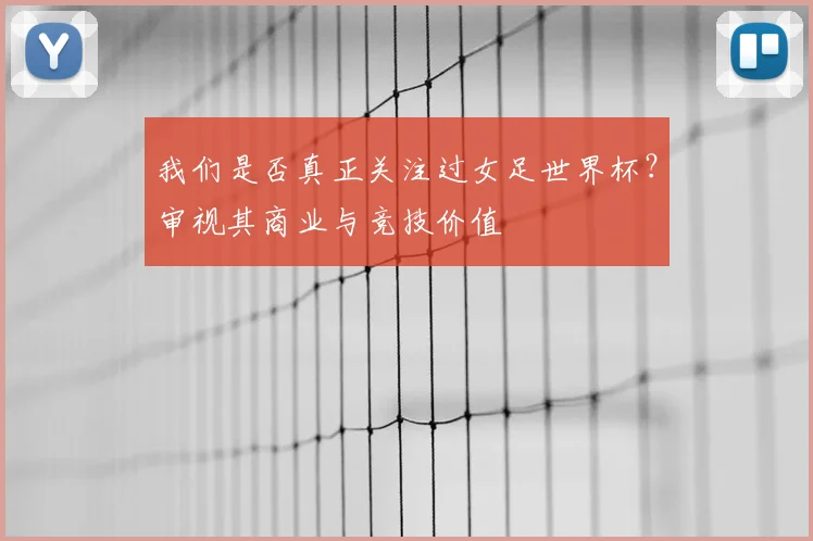 我们是否真正关注过女足世界杯？审视其商业与竞技价值