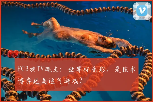 FC3典TV观点：世界杯竞彩，是技术博弈还是运气游戏？