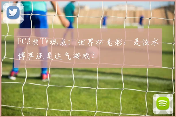 FC3典TV观点：世界杯竞彩，是技术博弈还是运气游戏？