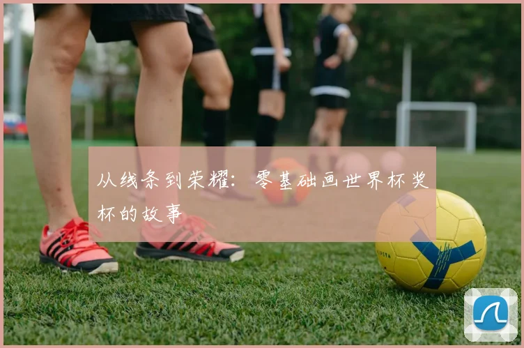 从线条到荣耀：零基础画世界杯奖杯的故事