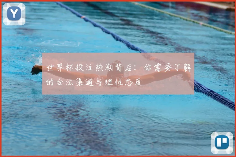 世界杯投注热潮背后：你需要了解的合法渠道与理性态度