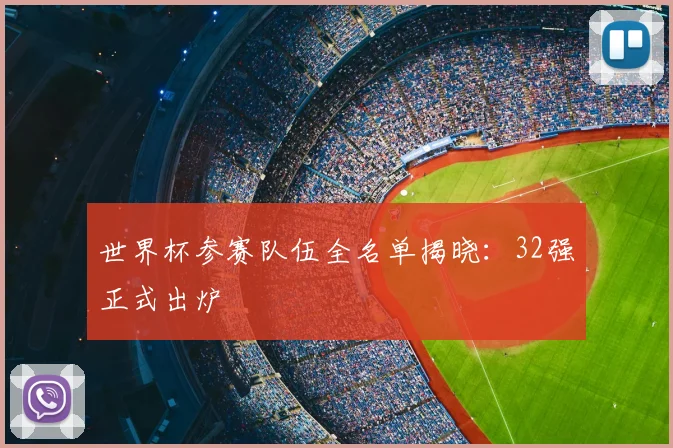 世界杯参赛队伍全名单揭晓：32强正式出炉