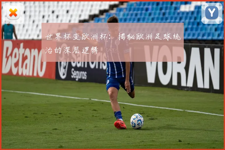世界杯变欧洲杯：揭秘欧洲足球统治的深层逻辑