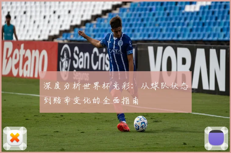 深度分析世界杯竞彩：从球队状态到赔率变化的全面指南