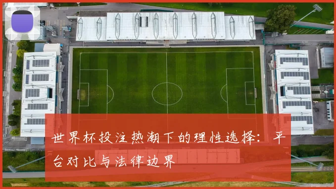 世界杯投注热潮下的理性选择：平台对比与法律边界