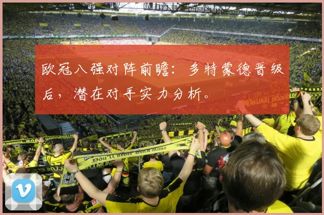欧冠八强对阵前瞻：多特蒙德晋级后，潜在对手实力分析。