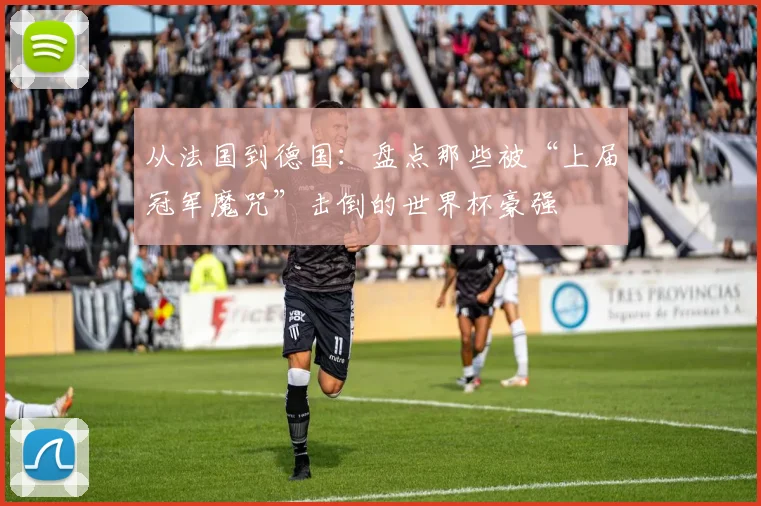 从法国到德国：盘点那些被“上届冠军魔咒”击倒的世界杯豪强