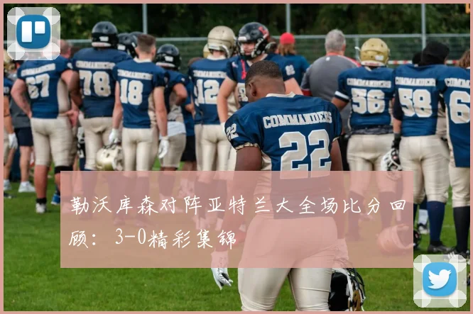 勒沃库森对阵亚特兰大全场比分回顾：3-0精彩集锦