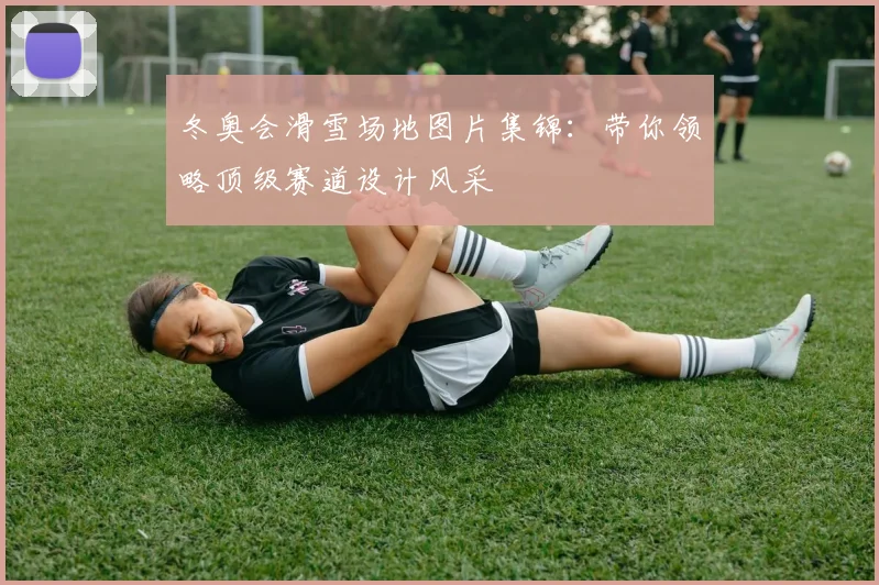 冬奥会滑雪场地图片集锦：带你领略顶级赛道设计风采