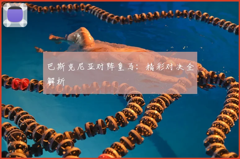 巴斯克尼亚对阵皇马：精彩对决全解析