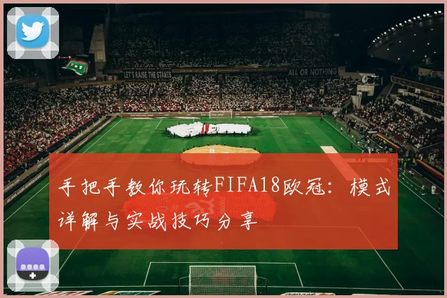 手把手教你玩转FIFA18欧冠：模式详解与实战技巧分享
