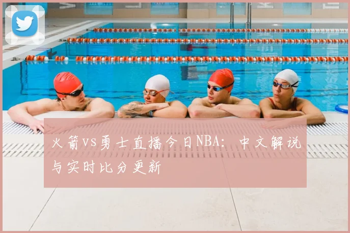 火箭vs勇士直播今日NBA:中文解说与实时比分更新
