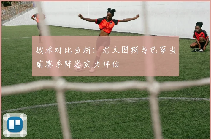 战术对比分析：尤文图斯与巴萨当前赛季阵容实力评估