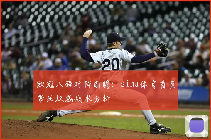 欧冠八强对阵前瞻：sina体育首页带来权威战术分析