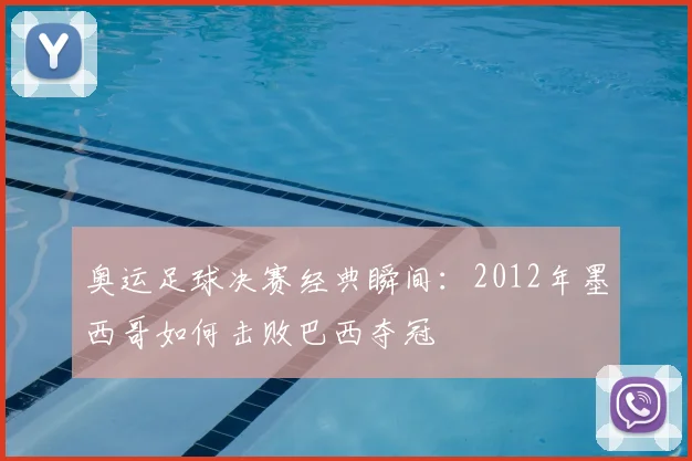 奥运足球决赛经典瞬间：2012年墨西哥如何击败巴西夺冠