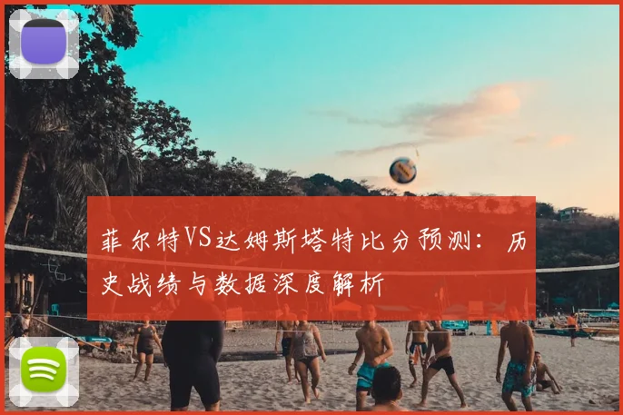 菲尔特VS达姆斯塔特比分预测:历史战绩与数据深度解析
