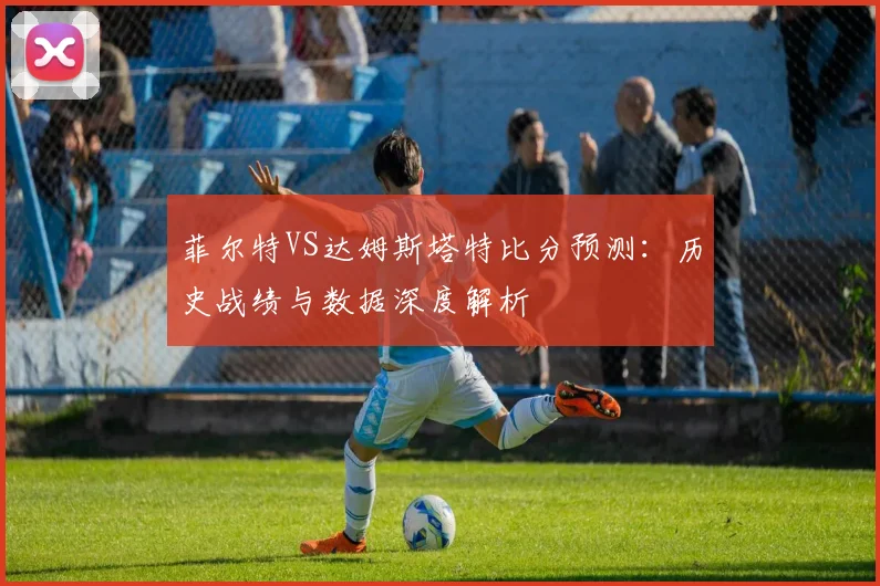 菲尔特VS达姆斯塔特比分预测:历史战绩与数据深度解析