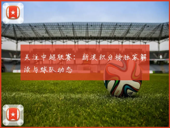 关注中超联赛：新浪积分榜独家解读与球队动态
