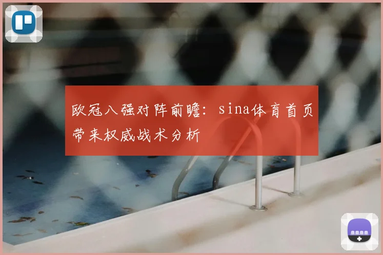 欧冠八强对阵前瞻：sina体育首页带来权威战术分析