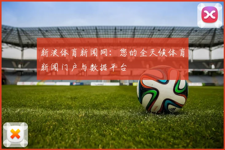 新浪体育新闻网：您的全天候体育新闻门户与数据平台