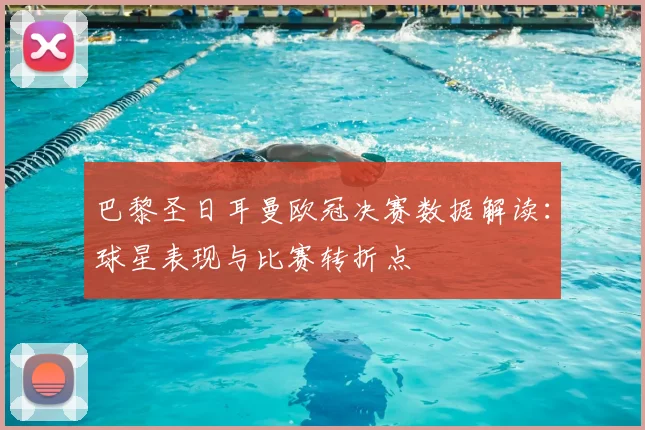 巴黎圣日耳曼欧冠决赛数据解读：球星表现与比赛转折点