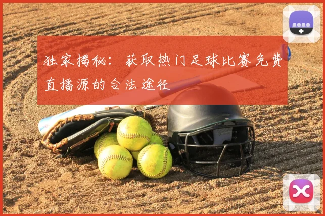 独家揭秘：获取热门足球比赛免费直播源的合法途径